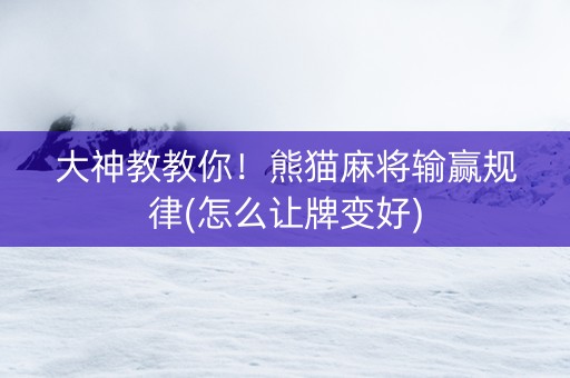 大神教教你！熊猫麻将输赢规律(怎么让牌变好)