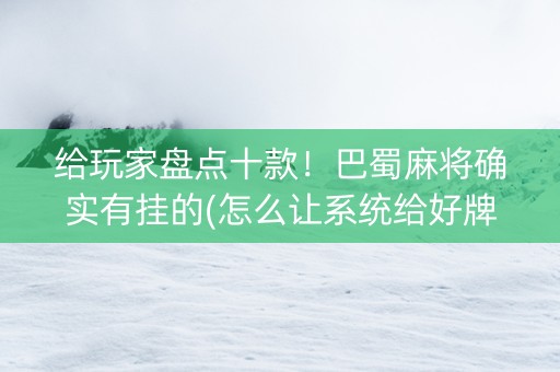 给玩家盘点十款！巴蜀麻将确实有挂的(怎么让系统给好牌)