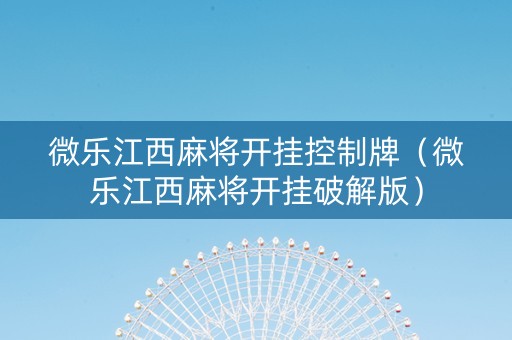 微乐江西麻将开挂控制牌（微乐江西麻将开挂破解版）