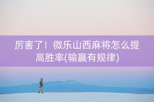 厉害了！微乐山西麻将怎么提高胜率(输赢有规律)