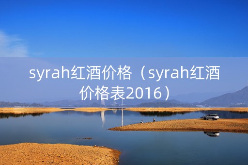 syrah红酒价格（syrah红酒价格表2016）
