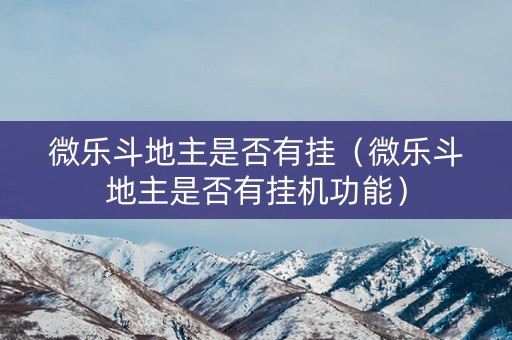 微乐斗地主是否有挂（微乐斗地主是否有挂机功能）