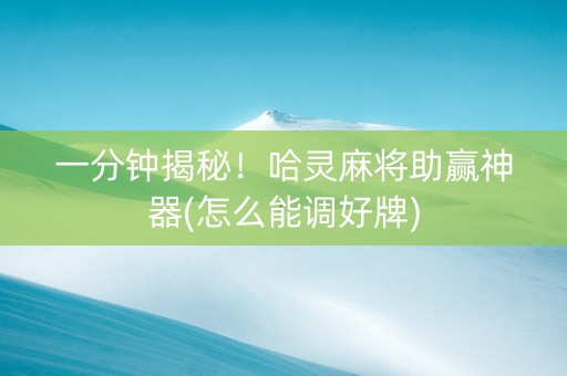 一分钟揭秘！哈灵麻将助赢神器(怎么能调好牌)