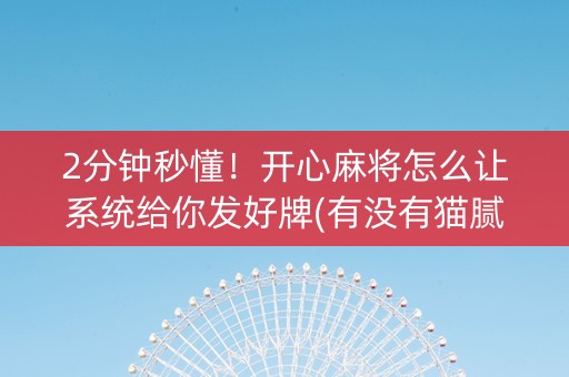 2分钟秒懂！开心麻将怎么让系统给你发好牌(有没有猫腻)