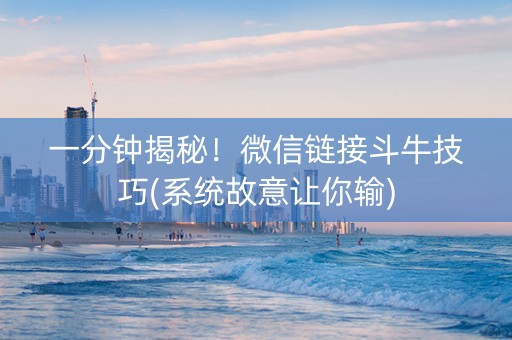 一分钟揭秘！微信链接斗牛技巧(系统故意让你输)