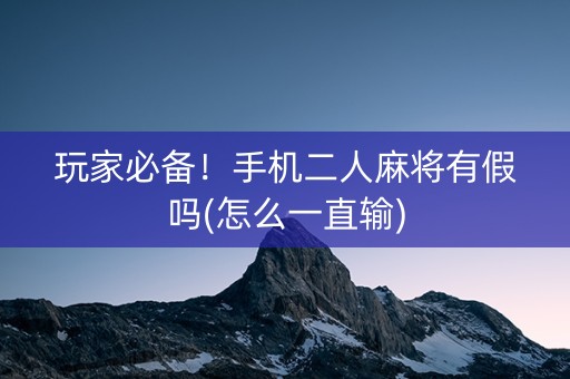 玩家必备！手机二人麻将有假吗(怎么一直输)