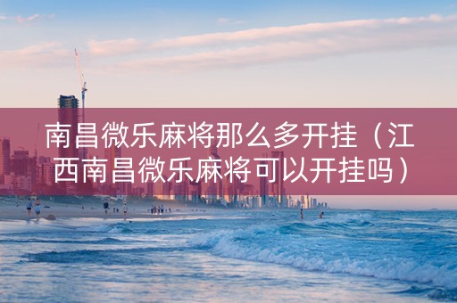 南昌微乐麻将那么多开挂（江西南昌微乐麻将可以开挂吗）
