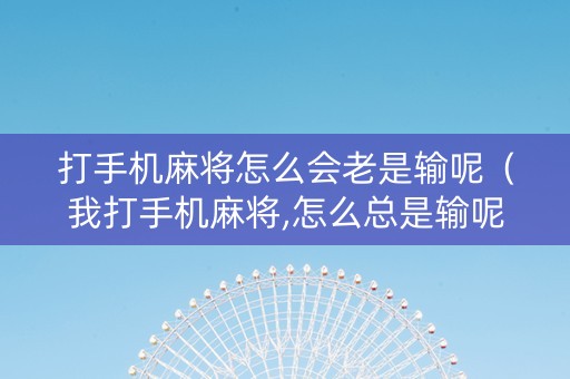 打手机麻将怎么会老是输呢（我打手机麻将,怎么总是输呢）