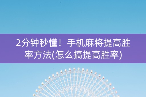 2分钟秒懂！手机麻将提高胜率方法(怎么搞提高胜率)