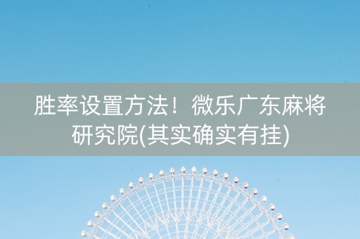 胜率设置方法！微乐广东麻将研究院(其实确实有挂)