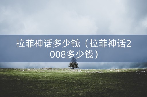 拉菲神话多少钱（拉菲神话2008多少钱）