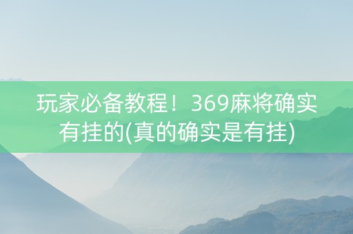玩家必备教程！369麻将确实有挂的(真的确实是有挂)