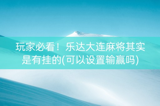 玩家必看！乐达大连麻将其实是有挂的(可以设置输赢吗)