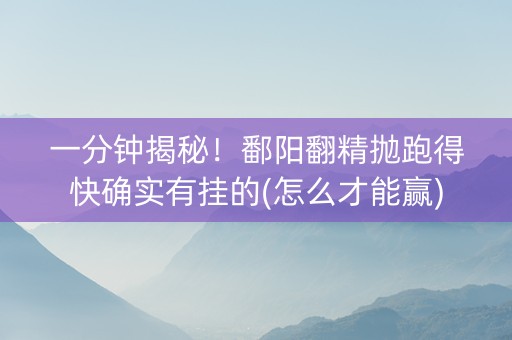 一分钟揭秘！鄱阳翻精抛跑得快确实有挂的(怎么才能赢)