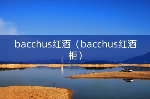 bacchus红酒（bacchus红酒柜）