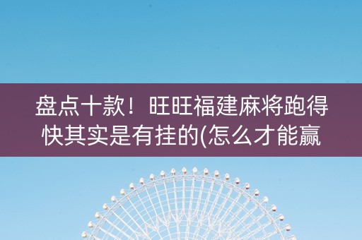 盘点十款！旺旺福建麻将跑得快其实是有挂的(怎么才能赢)