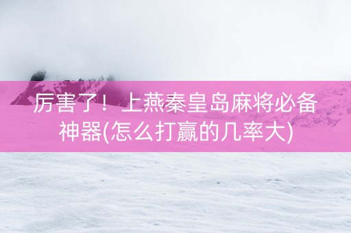 厉害了！上燕秦皇岛麻将必备神器(怎么打赢的几率大)