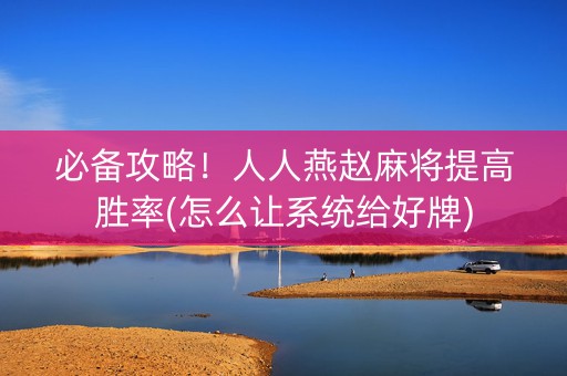 必备攻略！人人燕赵麻将提高胜率(怎么让系统给好牌)