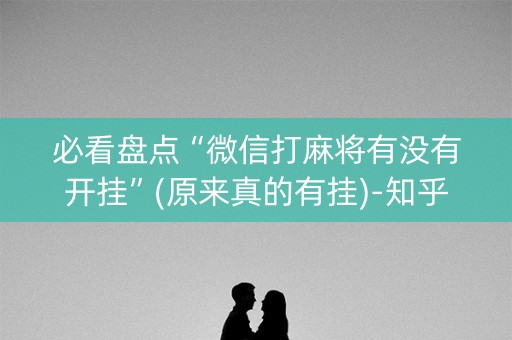 必看盘点“微信打麻将有没有开挂”(原来真的有挂)-知乎