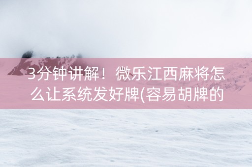 3分钟讲解！微乐江西麻将怎么让系统发好牌(容易胡牌的技巧)
