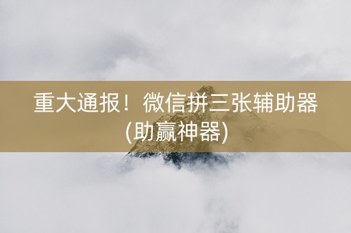重大通报！微信拼三张辅助器(助赢神器)