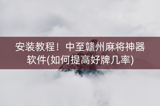 安装教程！中至赣州麻将神器软件(如何提高好牌几率)