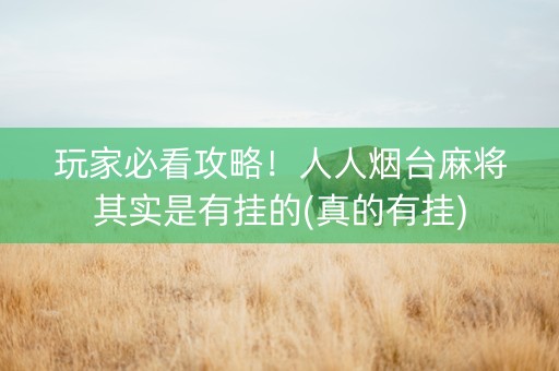 玩家必看攻略！人人烟台麻将其实是有挂的(真的有挂)