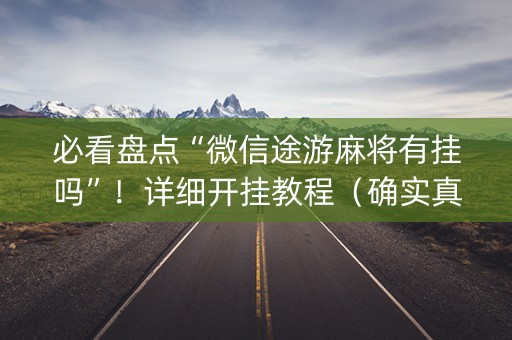 必看盘点“微信途游麻将有挂吗”！详细开挂教程（确实真的有挂)-知乎