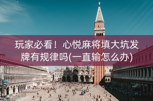 玩家必看！心悦麻将填大坑发牌有规律吗(一直输怎么办)