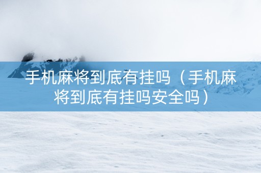 手机麻将到底有挂吗（手机麻将到底有挂吗安全吗）