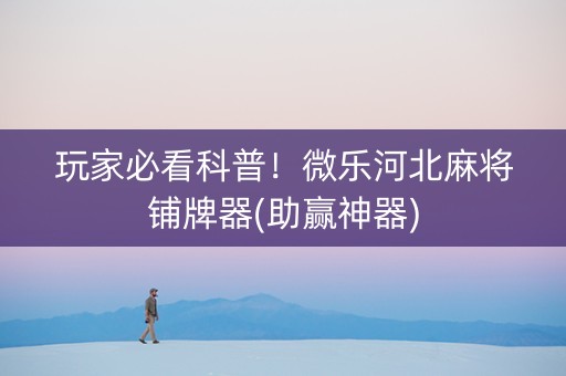 玩家必看科普！微乐河北麻将铺牌器(助赢神器)