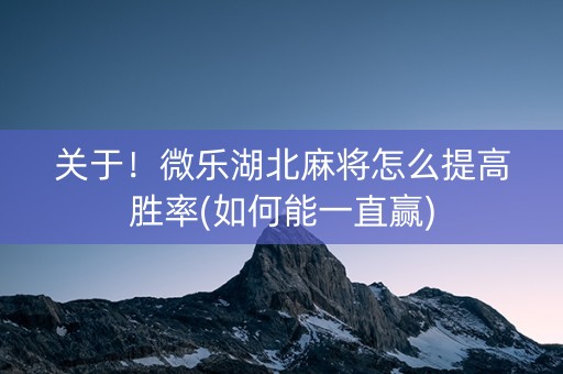 关于！微乐湖北麻将怎么提高胜率(如何能一直赢)