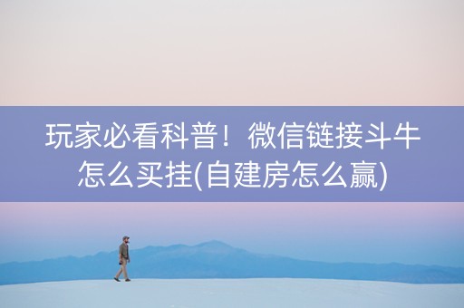 玩家必看科普！微信链接斗牛怎么买挂(自建房怎么赢)