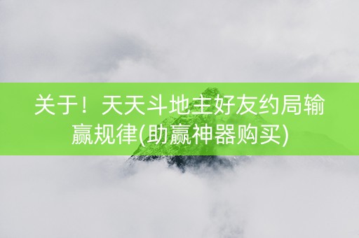 关于！天天斗地主好友约局输赢规律(助赢神器购买)