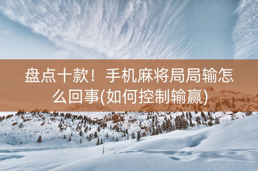 盘点十款！手机麻将局局输怎么回事(如何控制输赢)