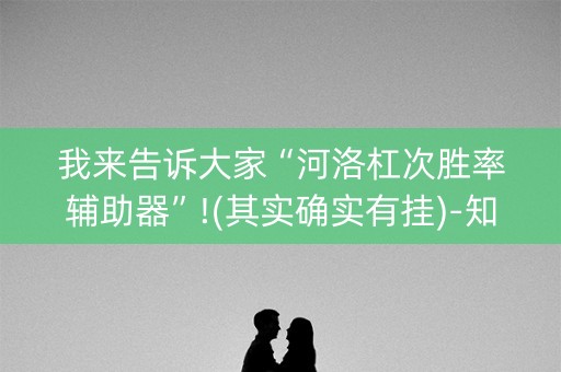 我来告诉大家“河洛杠次胜率辅助器”!(其实确实有挂)-知乎