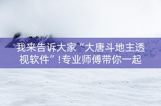 我来告诉大家“大唐斗地主透视软件”!专业师傅带你一起了解（详细教程）-知乎