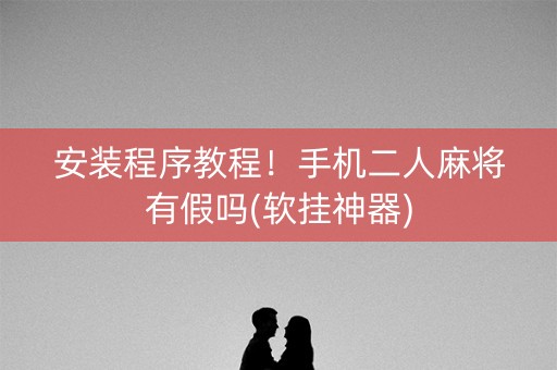安装程序教程！手机二人麻将有假吗(软挂神器)