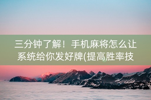 三分钟了解！手机麻将怎么让系统给你发好牌(提高胜率技巧)