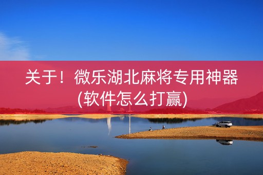 关于！微乐湖北麻将专用神器(软件怎么打赢)