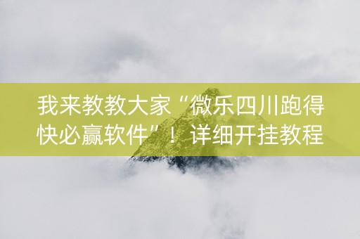 我来教教大家“微乐四川跑得快必赢软件”！详细开挂教程（确实真的有挂)-知乎
