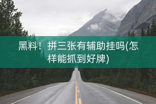 黑料！拼三张有辅助挂吗(怎样能抓到好牌)