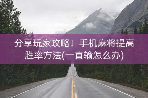 分享玩家攻略！手机麻将提高胜率方法(一直输怎么办)