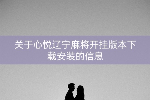 关于心悦辽宁麻将开挂版本下载安装的信息