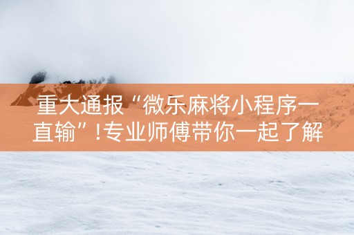 重大通报“微乐麻将小程序一直输”!专业师傅带你一起了解（详细教程）-知乎