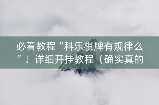 必看教程“科乐棋牌有规律么”！详细开挂教程（确实真的有挂)-知乎