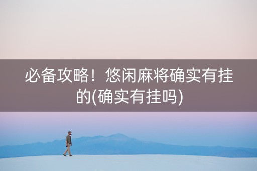 必备攻略！悠闲麻将确实有挂的(确实有挂吗)