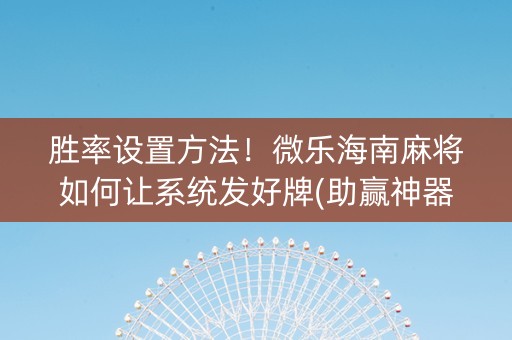 胜率设置方法！微乐海南麻将如何让系统发好牌(助赢神器购买)