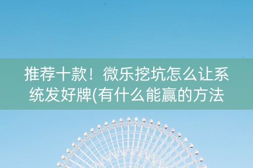 推荐十款！微乐挖坑怎么让系统发好牌(有什么能赢的方法)