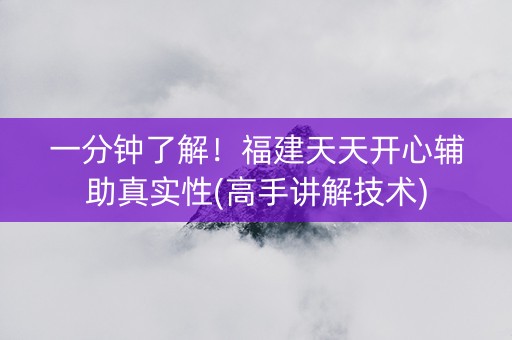 一分钟了解！福建天天开心辅助真实性(高手讲解技术)